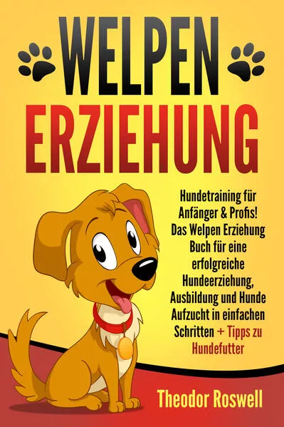 Cover: Welpenerziehung: Hundetraining für Anfänger & Profis! Das Welpen Erziehung Buch für eine erfolgreiche Hundeerziehung, Ausbildung und Hunde Aufzucht in einfachen Schritten + Tipps zu Hundefutter