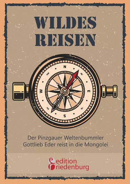 Cover: Wildes Reisen - Der Pinzgauer Weltenbummler Gottlieb Eder reist in die Mongolei