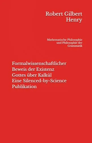 Formalwissenschaftlicher Beweis der Existenz Gottes über Kalkül - Eine Silenced-by-Science Publikation: Mathematische Philosophie und Philosophie der Grammatik (Definitionslogik)