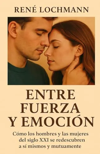 ENTRE FUERZA Y EMOCIÓN: Cómo los hombres y las mujeres del siglo XXI se redescubren a sí mismos y mutuamente