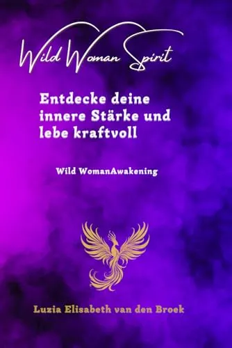 Entdecke deine innere Stärke und lebe kraftvoll!: Wild Woman Awakening (Wild Woman Spirit, Band 5)