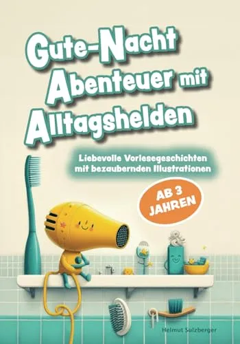 Gute-Nacht Abenteuer mit Alltagshelden: Liebevolle Vorlesegeschichten zum Einschlafen mit bezaubernden Illustrationen - Kinderbuch ab 3