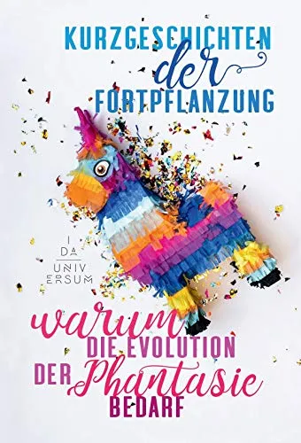 Kurzgeschichten der Fortpflanzung.: Warum Evolution der Phantasie bedarf.