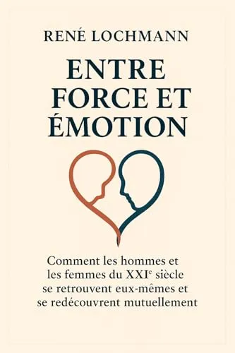 ENTRE FORCE ET ÉMOTION: Comment les hommes et les femmes du XXIᵉ siècle se retrouvent eux-mêmes et se redécouvrent mutuellement (French Edition)